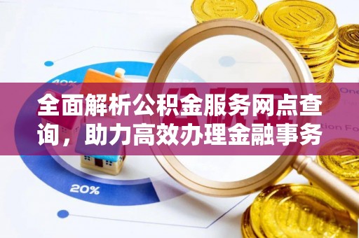 姚安全面解析公积金服务网点查询，助力高效办理金融事务