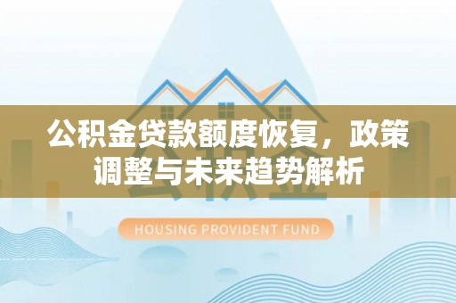 姚安公积金贷款额度恢复，政策调整与未来趋势解析