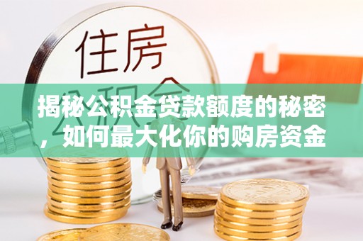 姚安揭秘公积金贷款额度的秘密，如何最大化你的购房资金
