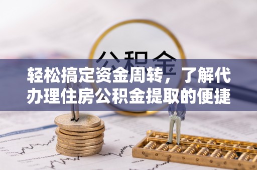 姚安轻松搞定资金周转，了解代办理住房公积金提取的便捷之道