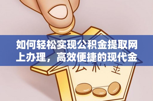 姚安如何轻松实现公积金提取网上办理，高效便捷的现代金融服务