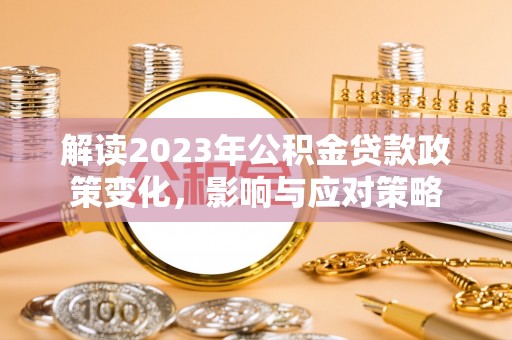姚安解读2023年公积金贷款政策变化，影响与应对策略