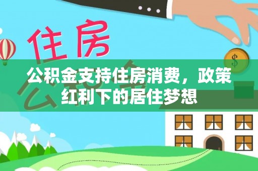 姚安公积金支持住房消费，政策红利下的居住梦想