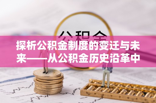 姚安探析公积金制度的变迁与未来——从公积金历史沿革中读懂社会福利发展