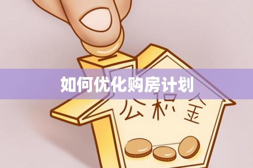姚安如何优化购房计划