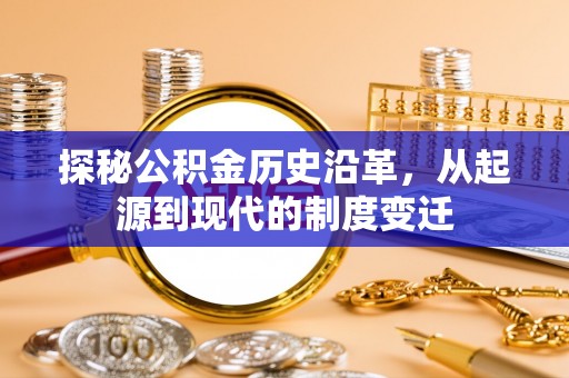 姚安探秘公积金历史沿革，从起源到现代的制度变迁