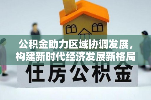 姚安公积金助力区域协调发展，构建新时代经济发展新格局