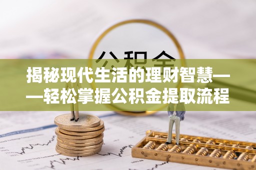 姚安揭秘现代生活的理财智慧——轻松掌握公积金提取流程的实用指南