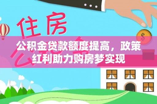 姚安公积金贷款额度提高，政策红利助力购房梦实现