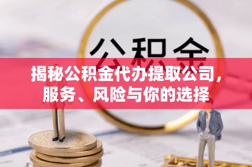 姚安揭秘公积金代办提取公司，服务、风险与你的选择