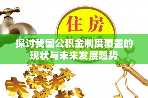 姚安探讨我国公积金制度覆盖的现状与未来发展趋势