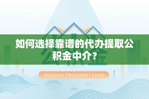 姚安如何选择靠谱的代办提取公积金中介？
