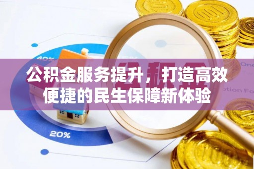 姚安公积金服务提升，打造高效便捷的民生保障新体验