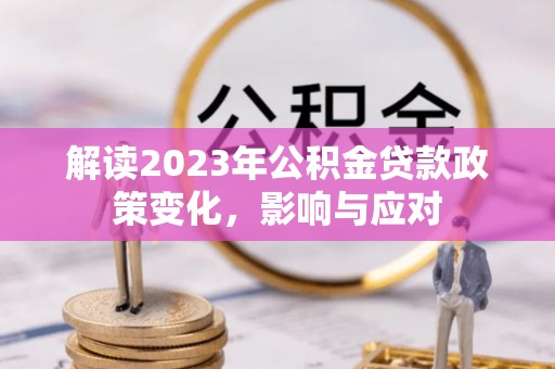 姚安解读2023年公积金贷款政策变化，影响与应对