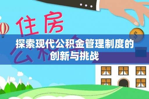 姚安探索现代公积金管理制度的创新与挑战