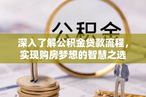 姚安深入了解公积金贷款流程，实现购房梦想的智慧之选
