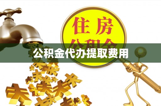 姚安公积金代办提取费用