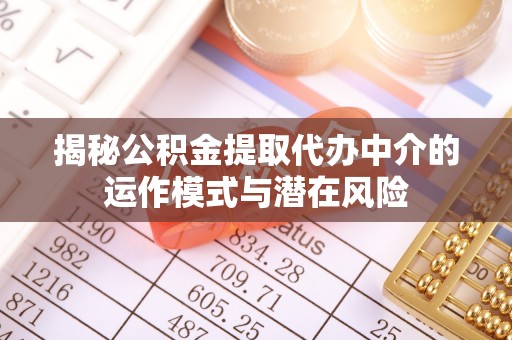 姚安揭秘公积金提取代办中介的运作模式与潜在风险