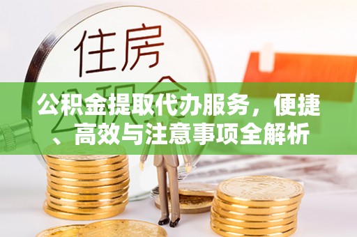 姚安公积金提取代办服务，便捷、高效与注意事项全解析