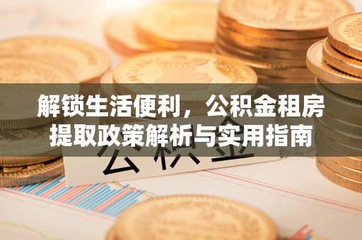 姚安解锁生活便利，公积金租房提取政策解析与实用指南