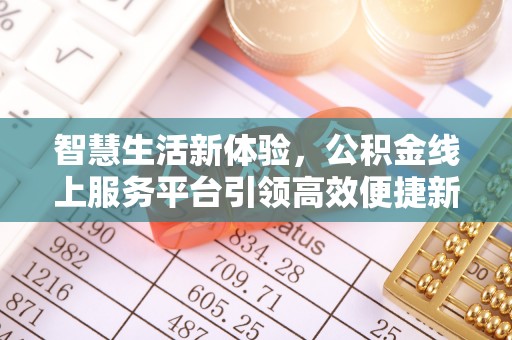 姚安智慧生活新体验，公积金线上服务平台引领高效便捷新潮流