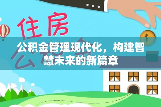 姚安公积金管理现代化，构建智慧未来的新篇章