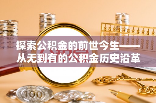 姚安探索公积金的前世今生——从无到有的公积金历史沿革