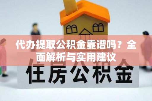 姚安代办提取公积金靠谱吗？全面解析与实用建议