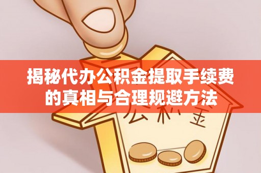 姚安揭秘代办公积金提取手续费的真相与合理规避方法