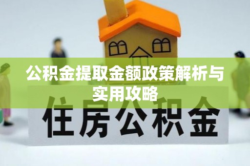 姚安公积金提取金额政策解析与实用攻略