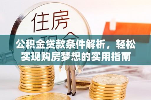 姚安公积金贷款条件解析，轻松实现购房梦想的实用指南