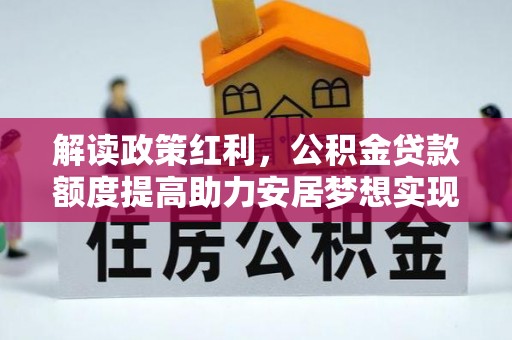 姚安解读政策红利，公积金贷款额度提高助力安居梦想实现