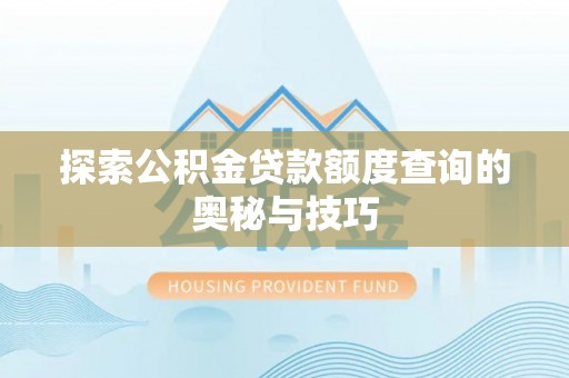 姚安探索公积金贷款额度查询的奥秘与技巧
