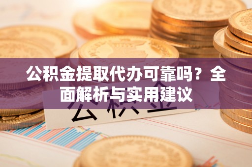 姚安公积金提取代办可靠吗？全面解析与实用建议