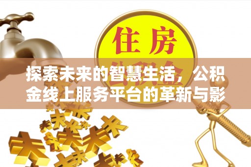姚安探索未来的智慧生活，公积金线上服务平台的革新与影响