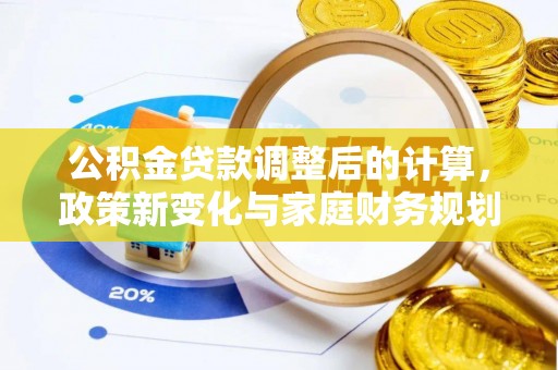 姚安公积金贷款调整后的计算，政策新变化与家庭财务规划