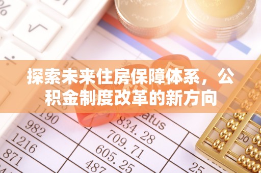 姚安探索未来住房保障体系，公积金制度改革的新方向