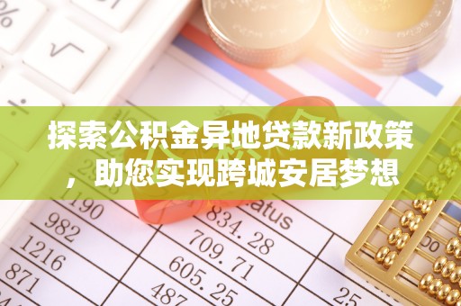 姚安探索公积金异地贷款新政策，助您实现跨城安居梦想
