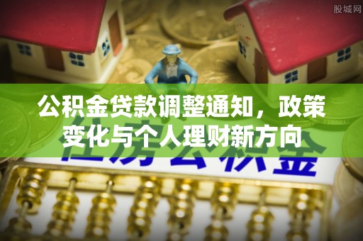 姚安公积金贷款调整通知，政策变化与个人理财新方向
