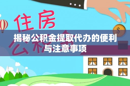 姚安揭秘公积金提取代办的便利与注意事项