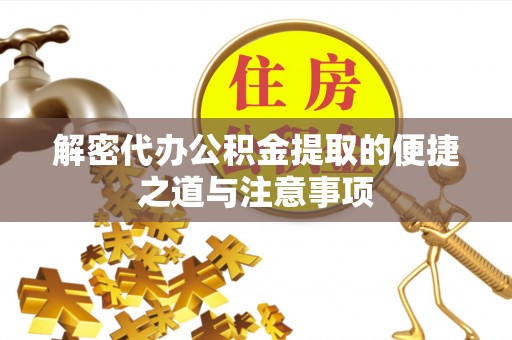 姚安解密代办公积金提取的便捷之道与注意事项