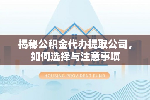 姚安揭秘公积金代办提取公司，如何选择与注意事项