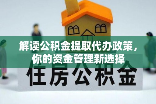 姚安解读公积金提取代办政策，你的资金管理新选择