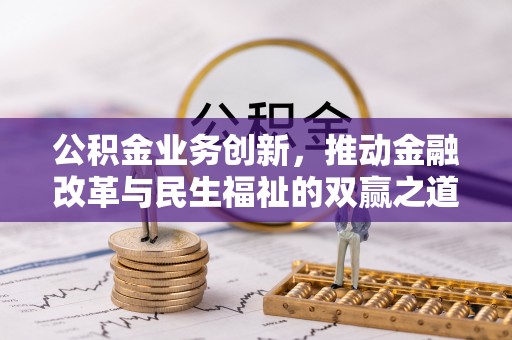 姚安公积金业务创新，推动金融改革与民生福祉的双赢之道