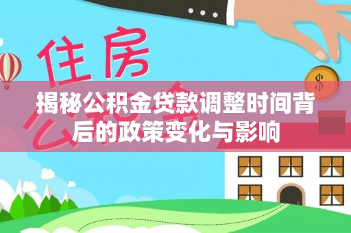 姚安揭秘公积金贷款调整时间背后的政策变化与影响