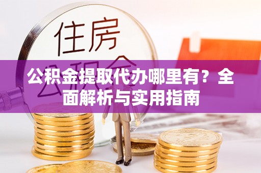 姚安公积金提取代办哪里有？全面解析与实用指南