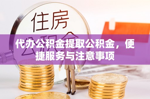姚安代办公积金提取公积金，便捷服务与注意事项