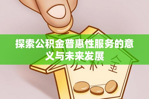 姚安探索公积金普惠性服务的意义与未来发展