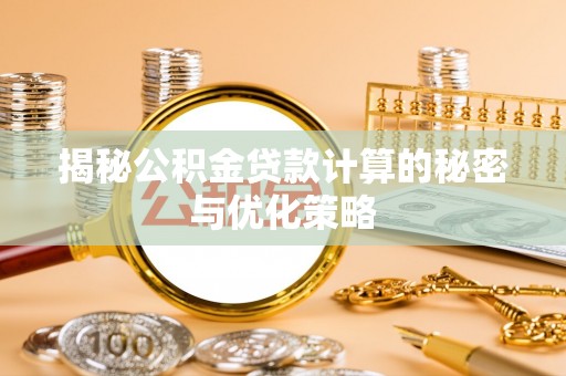 姚安揭秘公积金贷款计算的秘密与优化策略