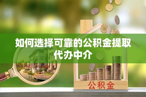 姚安如何选择可靠的公积金提取代办中介